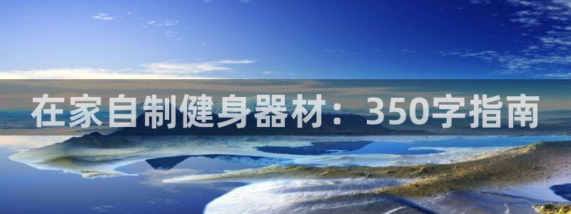 富联平台官网下载：在家自制健身器材：350字指南