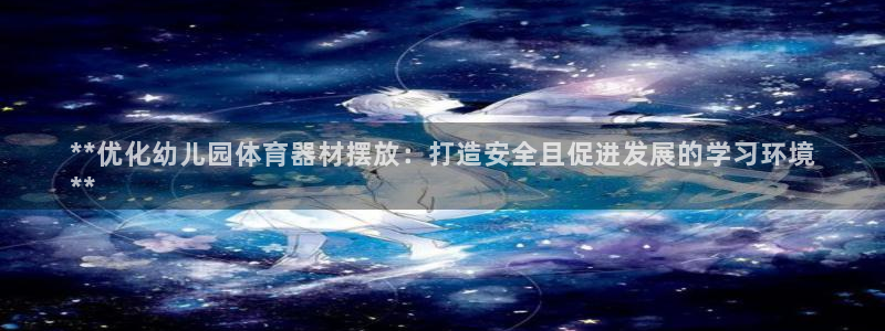 富联小区：**优化幼儿园体育器材摆放：打造安全且促进