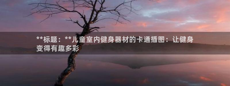 富联娱乐在线注册链接怎么弄的：**标题：**儿童室内