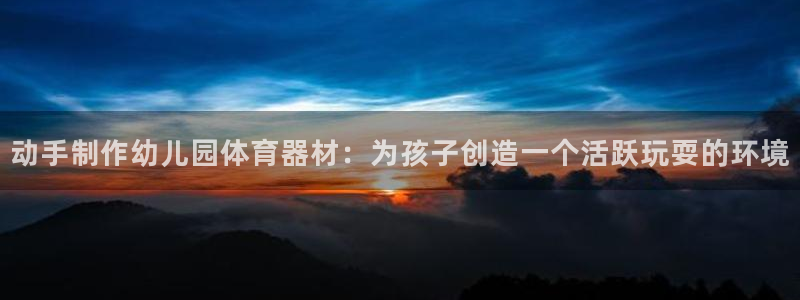 富联官网注册：动手制作幼儿园体育器材：为孩子创造一个