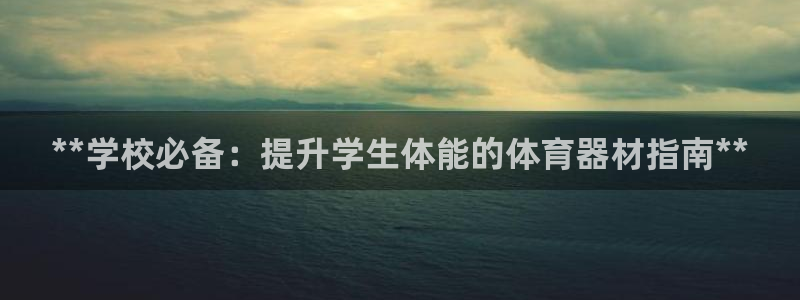 富联娱乐登录地址：**学校必备：提升学生体能的体育器