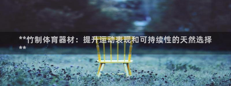 富联官方网站入口查询：**竹制体育器材：提升运动表现