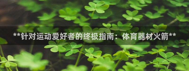 富联娱乐按7O777：**针对运动爱好者的终极指南：