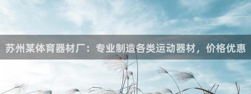 富联工坊：苏州某体育器材厂：专业制造各类运动器材，价