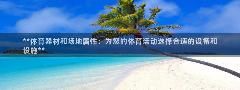 富联娱乐是真的吗：**体育器材和场地属性：为您的体育
