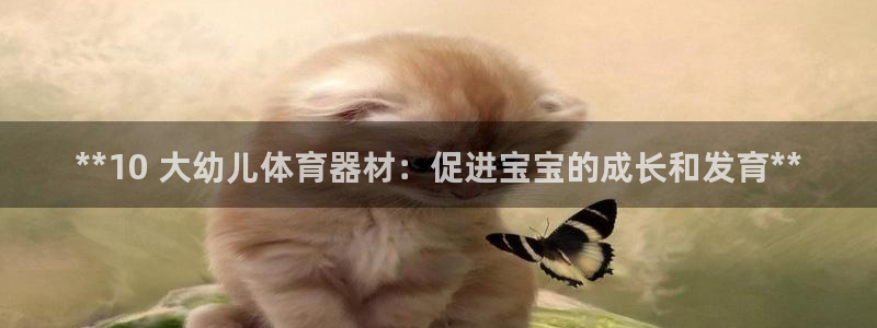富联平台李 411O31 富联：**10 大幼儿体育
