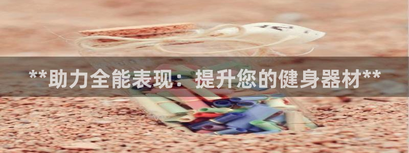 富联平台代理注册要钱吗：**助力全能表现：提升您的健