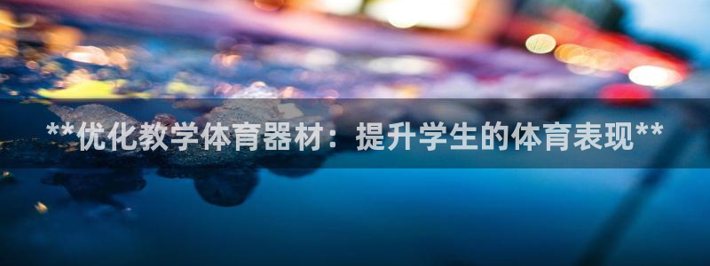 富联娱乐是真的吗：**优化教学体育器材：提升学生的体