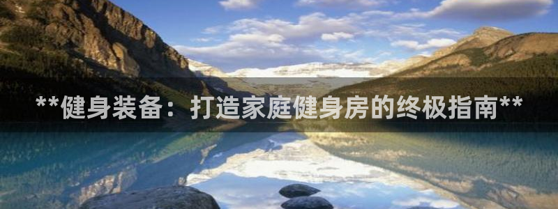 富联娱乐叩 411O31 富联：**健身装备：打造家
