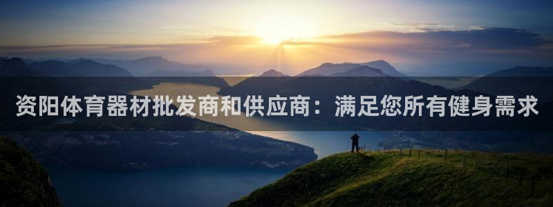富联娱乐平台开户：资阳体育器材批发商和供应商：满足您