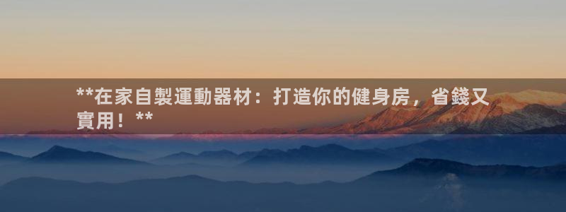富联娱乐测速软件下载：**在家自製運動器材：打造你的