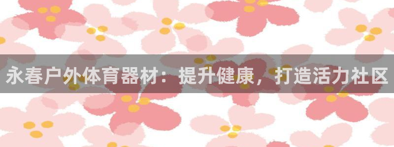 富联官方网站入口网址是什么：永春户外体育器材：提升健