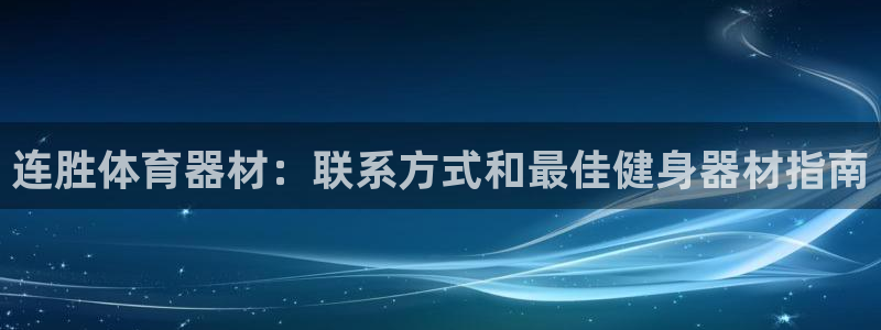 富联平台安装app：连胜体育器材：联系方式和最佳健身