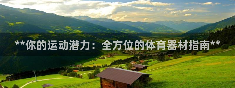 富联平台官网下载：**你的运动潜力：全方位的体育器材