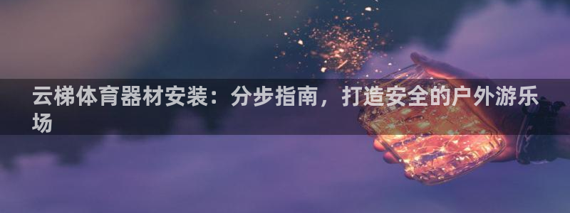 中国富联股票行情：云梯体育器材安装：分步指南，打造安