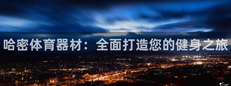 富联娱乐会员有什么用：哈密体育器材：全面打造您的健身