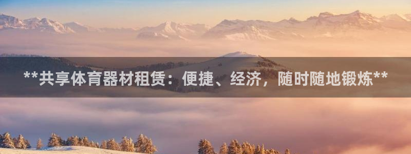 富联平台开户条件：**共享体育器材租赁：便捷、经济，