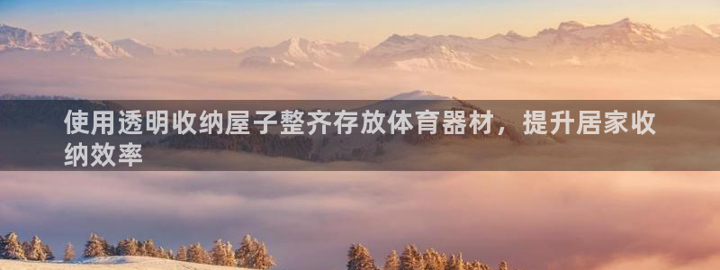 富联娱乐戚少风：使用透明收纳屋子整齐存放体育器材，提