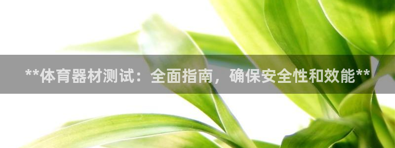 富联娱乐官方网站下载安装：**体育器材测试：全面指南，确保安