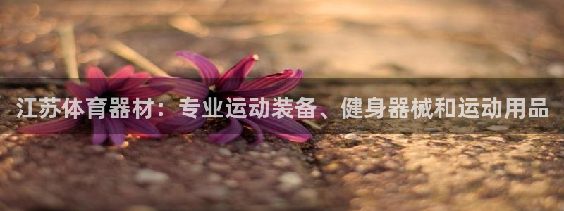 富联平台按7O777：江苏体育器材：专业运动装备、健