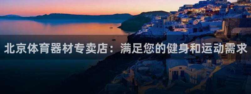 富联娱乐测速怎么样：北京体育器材专卖店：满足您的健身