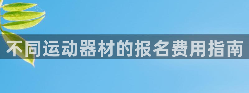 富联娱乐访问中国网站：不同运动器材的报名费用指南