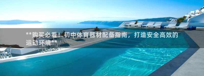 富联娱乐平台是什么软件：**购买必看！初中体育器材配