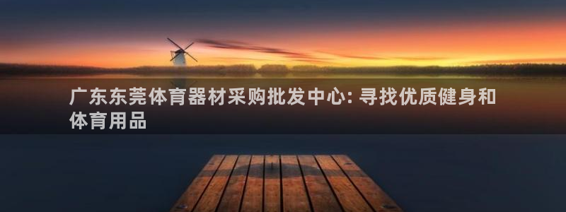 富联娱乐会员账号怎么注销：广东东莞体育器材采购批发中