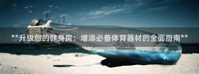 富联娱乐护7O777：**升级您的健身房：增添必备体