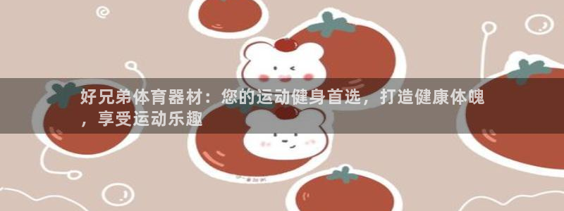 富联娱乐登录注册：好兄弟体育器材：您的运动健身首选，