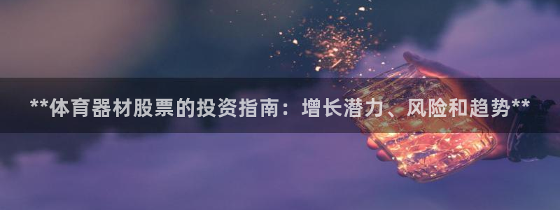 富联娱乐平台开户要钱吗：**体育器材股票的投资指南：