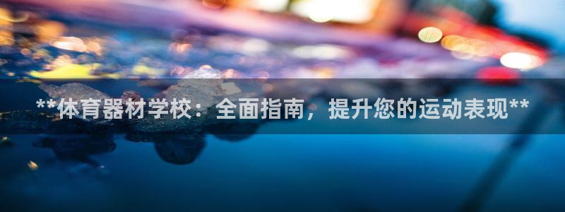 富联平台注册地址在哪里：**体育器材学校：全面指南，