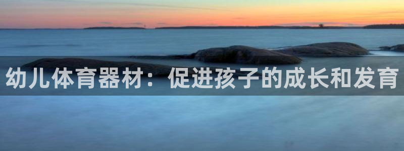 富联平台登录入口官网：幼儿体育器材：促进孩子的成长和