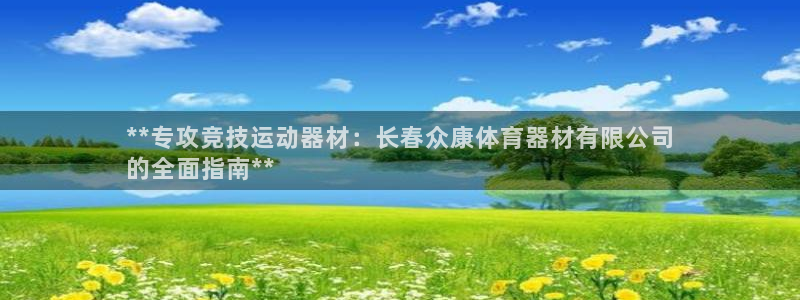 富联官方网站入口下载手机版：**专攻竞技运动器材：长春众康体