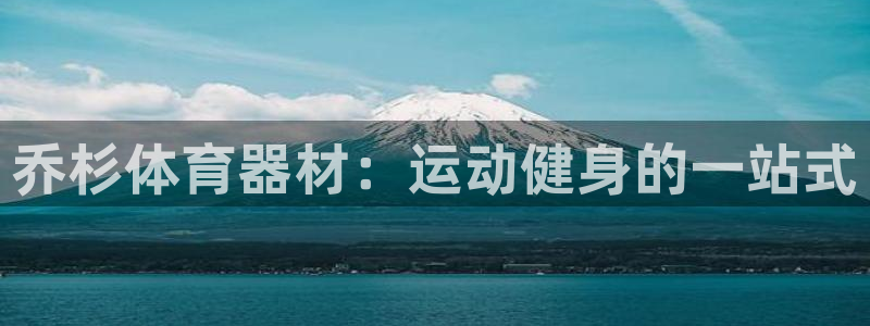 富联平台登陆：乔杉体育器材：运动健身的一站式