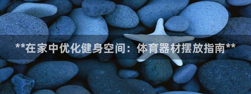 富联娱乐平台是什么软件：**在家中优化健身空间：体育