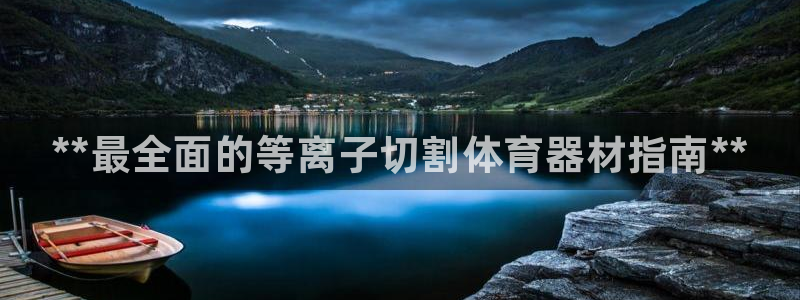 富联平台招商电话：**最全面的等离子切割体育器材指南