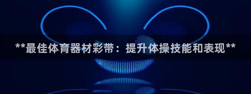 富联官方网站入口网址是多少：**最佳体育器材彩带：提