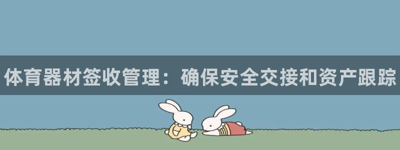 富联官方网站入口查询：体育器材签收管理：确保安全交接