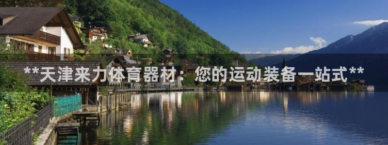 富联平台登录入口官网：**天津来力体育器材：您的运动装备一站