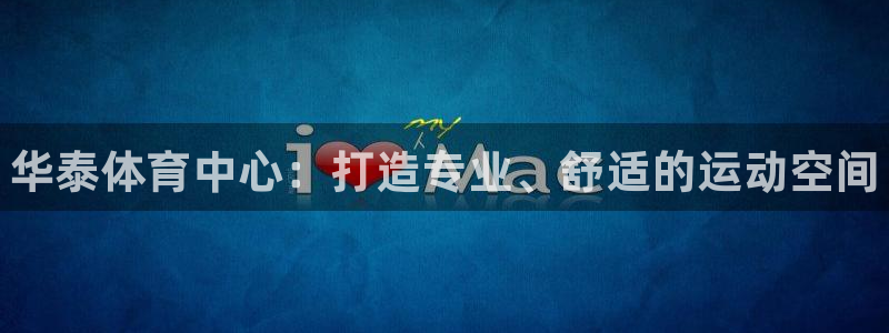 富联平台某7O777：华泰体育中心：打造专业、舒适的运动空间