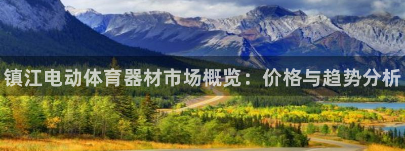 富联平台荐 585341：镇江电动体育器材市场概览：