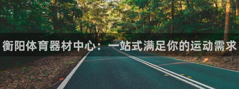 富联娱乐测速登录不了：衡阳体育器材中心：一站式满足你