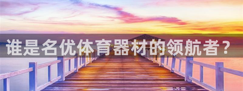 富联平台用户登陆失败：谁是名优体育器材的领航者？