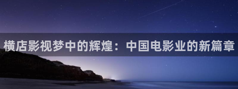 光棍影院丫丫11111：横店影视梦中的辉煌：中国电影业的新篇章