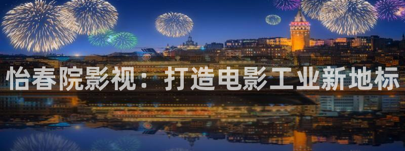 丫丫448o青苹果果影院：怡春院影视：打造电影工业新地标
