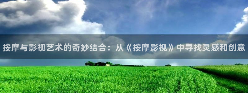 丫丫影院免费观看电视剧丫丫6080：按摩与影视艺术的奇妙结合：从《按摩影视》中寻找灵感和创意
