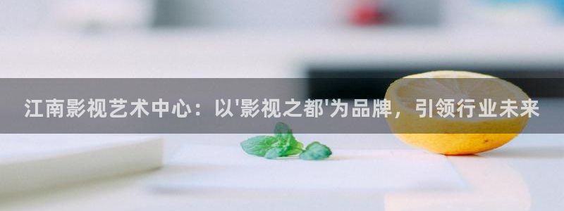 丫丫影院在线播放电视剧：江南影视艺术中心：以\'影视之都\'为品牌，引领行业未来